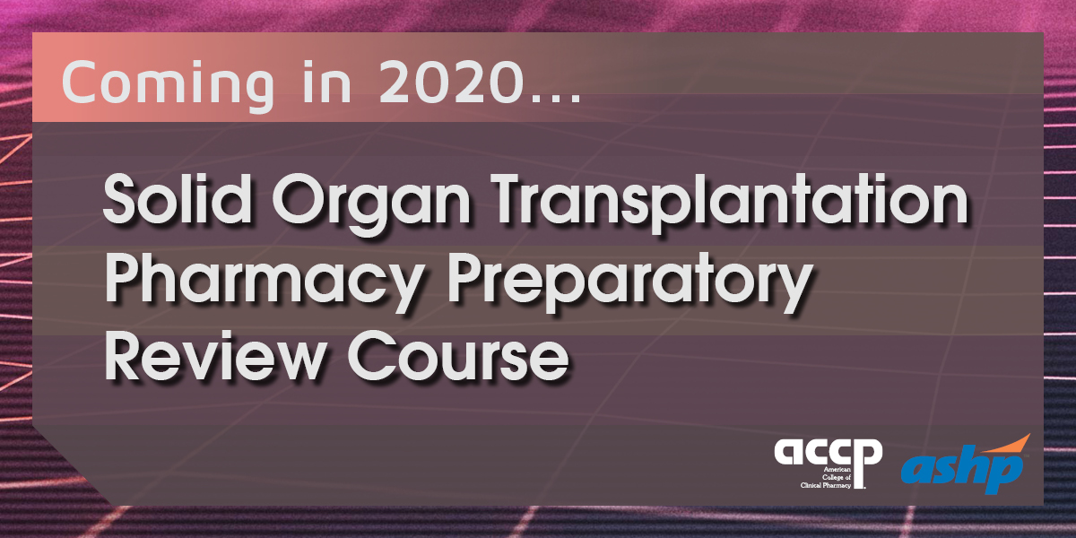 Coming in 2020... Solid Organ Transplantation Pharmacy Preparatory Review Course