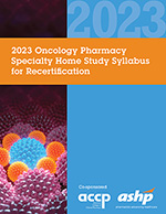 2023 Oncology Pharmacy Specialty Home Study Syllabus for Recertification, Volume 1