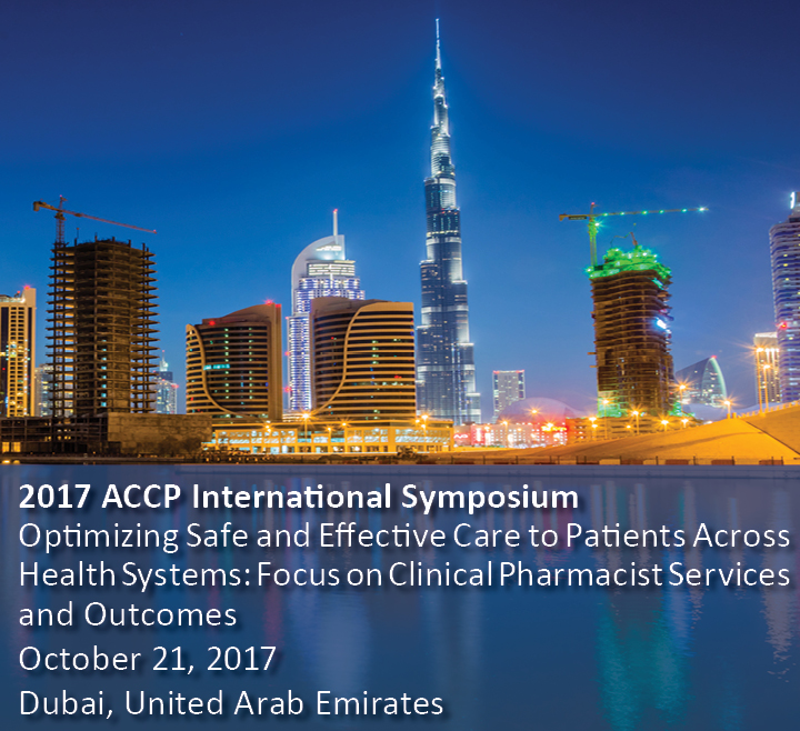 2017 ACCP International Symposium, Optimizing Safe and Effective Care to Patients Across Health Systems: Focus on Clinical Pharmacist Services and Outcomes, October 21, 2017, Dubai, United Arab Emirates